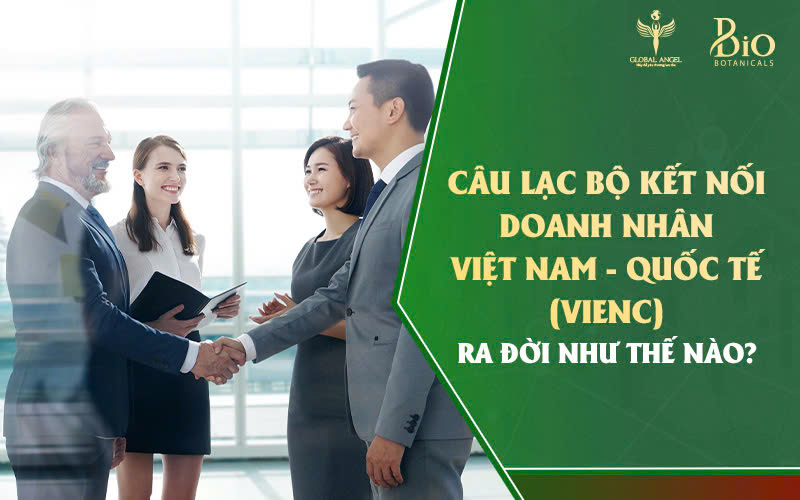 CÂU LẠC BỘ KẾT NỐI DOANH NHÂN VIỆT NAM- QUỐC TẾ (VIENC) Ra đời như thế nào?